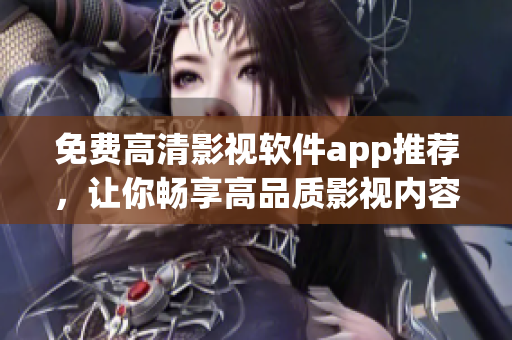 免费高清影视软件app推荐，让你畅享高品质影视内容