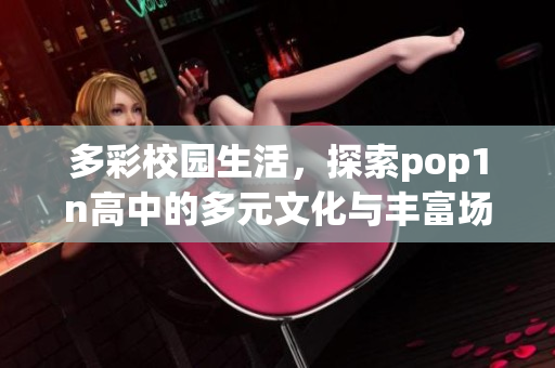 多彩校园生活，探索pop1n高中的多元文化与丰富场地资源