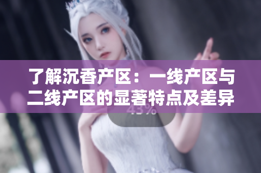 了解沉香产区：一线产区与二线产区的显著特点及差异