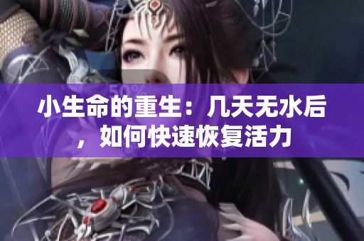 小生命的重生：几天无水后，如何快速恢复活力