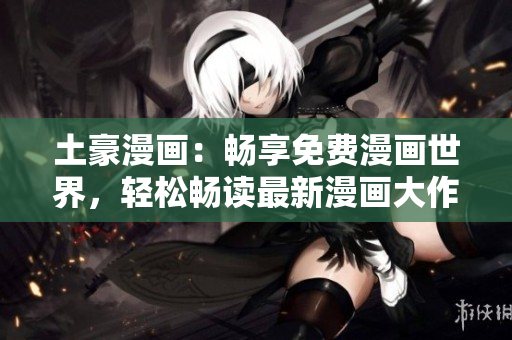 土豪漫画：畅享免费漫画世界，轻松畅读最新漫画大作