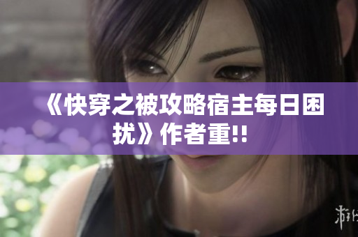 《快穿之被攻略宿主每日困扰》作者重!!