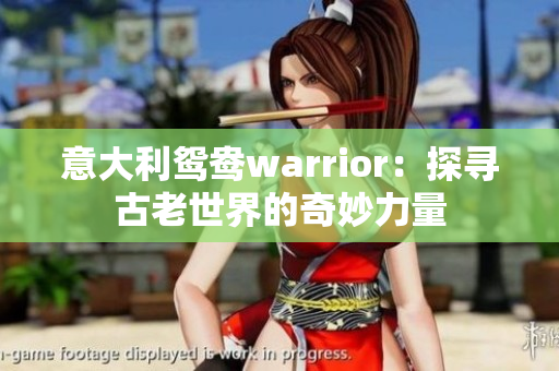 意大利鸳鸯warrior：探寻古老世界的奇妙力量