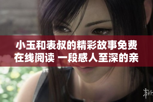 小玉和表叔的精彩故事免费在线阅读 一段感人至深的亲情之旅
