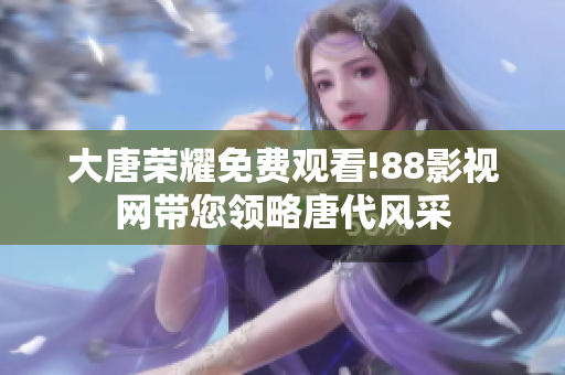 大唐荣耀免费观看!88影视网带您领略唐代风采
