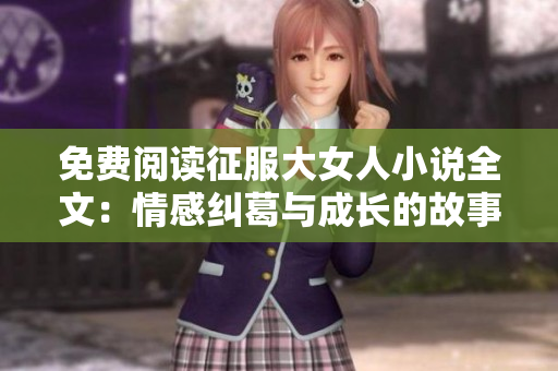 免费阅读征服大女人小说全文：情感纠葛与成长的故事