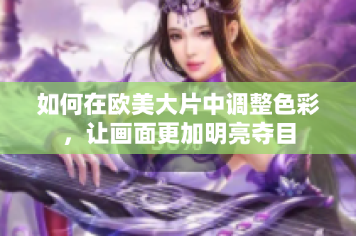 如何在欧美大片中调整色彩，让画面更加明亮夺目