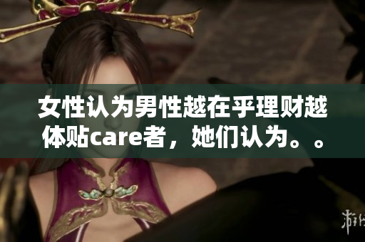 女性认为男性越在乎理财越体贴care者，她们认为。。。