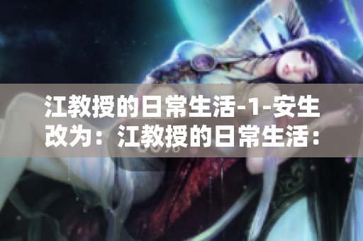 江教授的日常生活-1-安生改为：江教授的日常生活：平和安宁