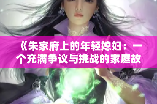 《朱家府上的年轻媳妇：一个充满争议与挑战的家庭故事》