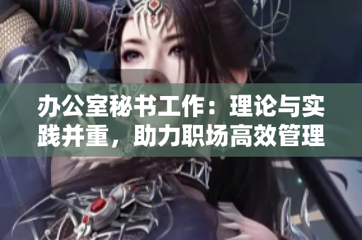 办公室秘书工作：理论与实践并重，助力职场高效管理