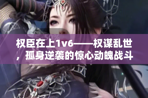 权臣在上1v6——权谋乱世，孤身逆袭的惊心动魄战斗