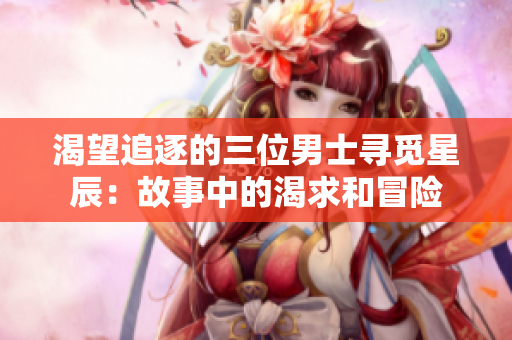 渴望追逐的三位男士寻觅星辰：故事中的渴求和冒险