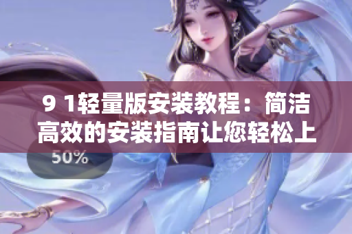 9 1轻量版安装教程：简洁高效的安装指南让您轻松上手