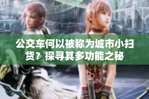 公交车何以被称为城市小扫货？探寻其多功能之秘