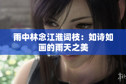 雨中林念江淮词枝：如诗如画的雨天之美