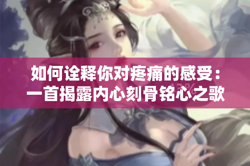 如何诠释你对疼痛的感受：一首揭露内心刻骨铭心之歌