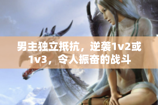 男主独立抵抗，逆袭1v2或1v3，令人振奋的战斗