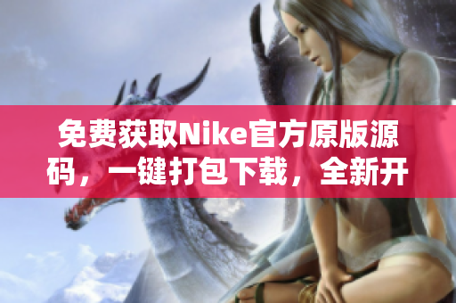 免费获取Nike官方原版源码，一键打包下载，全新开源分享平台