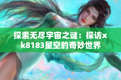 探索无尽宇宙之谜：探访xk8183星空的奇妙世界