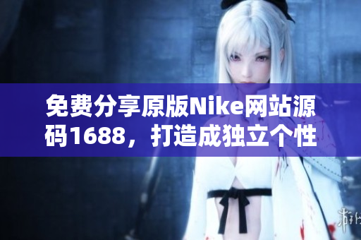 免费分享原版Nike网站源码1688，打造成独立个性品牌！