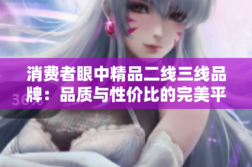消费者眼中精品二线三线品牌：品质与性价比的完美平衡