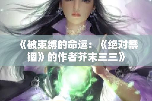《被束缚的命运：《绝对禁锢》的作者芥末三三》
