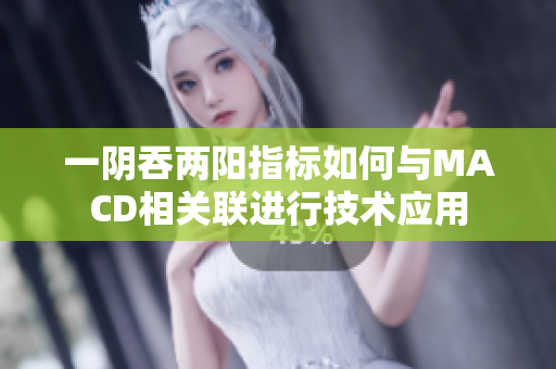 一阴吞两阳指标如何与MACD相关联进行技术应用