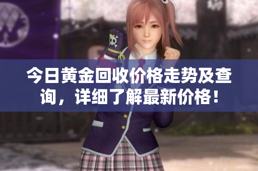 今日黄金回收价格走势及查询，详细了解最新价格！