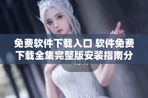 免费软件下载入口 软件免费下载全集完整版安装指南分享