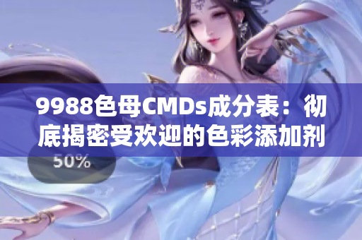 9988色母CMDs成分表：彻底揭密受欢迎的色彩添加剂