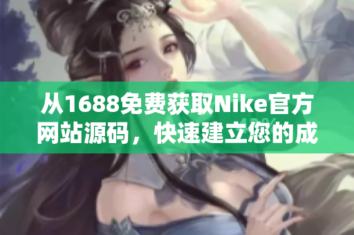 从1688免费获取Nike官方网站源码，快速建立您的成品网站