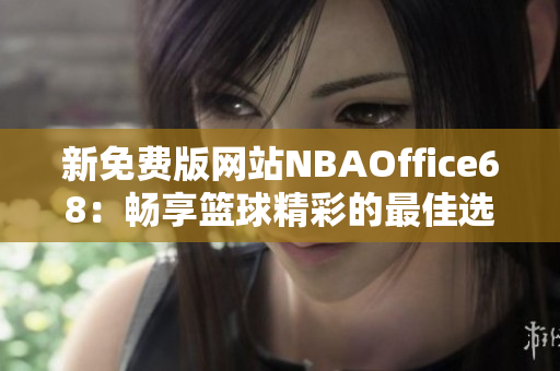 新免费版网站NBAOffice68：畅享篮球精彩的最佳选择