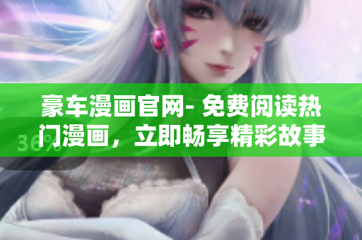 豪车漫画官网- 免费阅读热门漫画，立即畅享精彩故事
