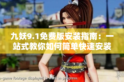 九妖9.1免费版安装指南：一站式教你如何简单快速安装