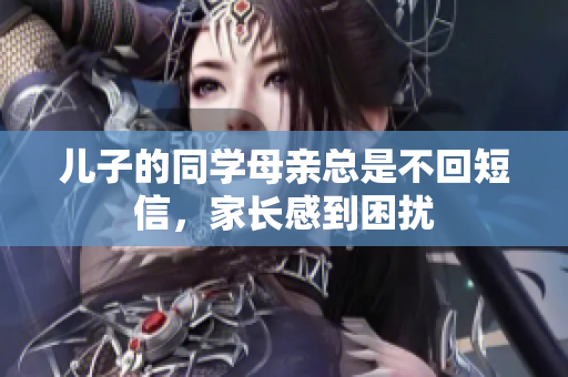 儿子的同学母亲总是不回短信，家长感到困扰