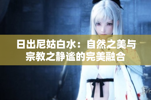 日出尼姑白水：自然之美与宗教之静谧的完美融合