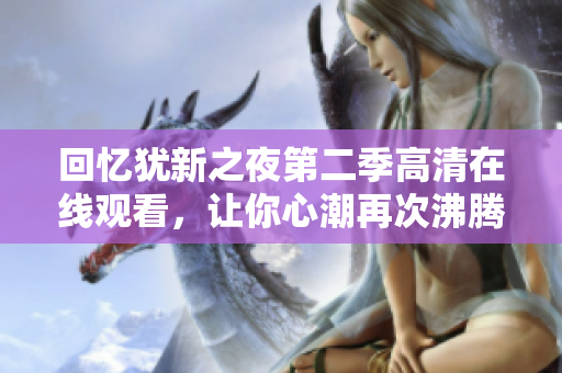 回忆犹新之夜第二季高清在线观看，让你心潮再次沸腾