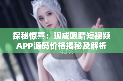 探秘惊喜：现成吸睛短视频APP源码价格揭秘及解析