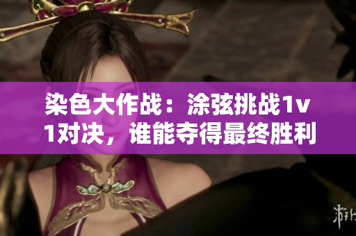 染色大作战：涂弦挑战1v1对决，谁能夺得最终胜利？