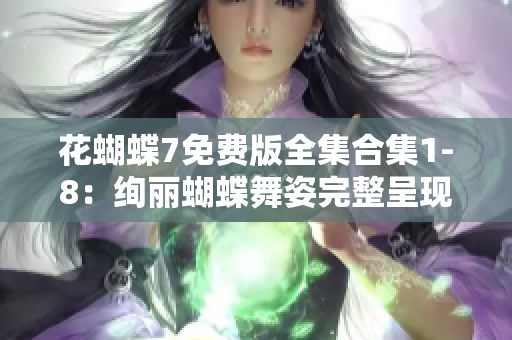 花蝴蝶7免费版全集合集1-8：绚丽蝴蝶舞姿完整呈现