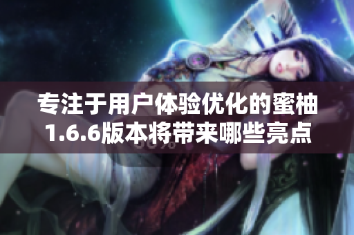 专注于用户体验优化的蜜柚1.6.6版本将带来哪些亮点？