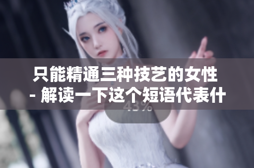 只能精通三种技艺的女性 - 解读一下这个短语代表什么含义