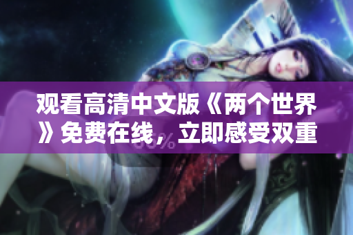 观看高清中文版《两个世界》免费在线，立即感受双重世界的神秘魅力