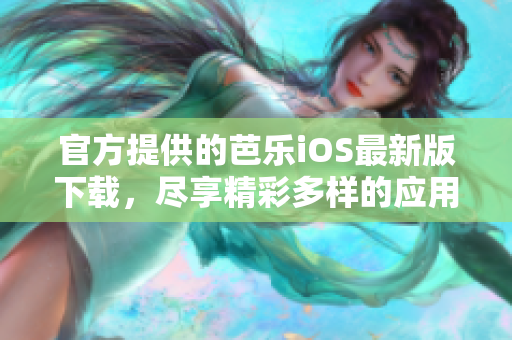官方提供的芭乐iOS最新版下载，尽享精彩多样的应用体验