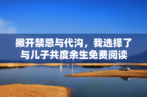 撇开禁忌与代沟，我选择了与儿子共度余生免费阅读