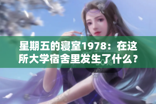 星期五的寝室1978：在这所大学宿舍里发生了什么？