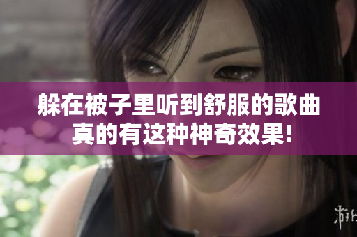 躲在被子里听到舒服的歌曲 真的有这种神奇效果!