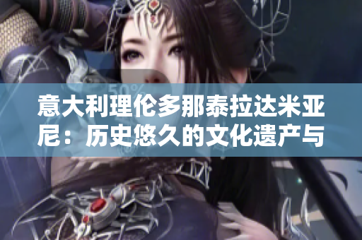 意大利理伦多那泰拉达米亚尼：历史悠久的文化遗产与美食之都