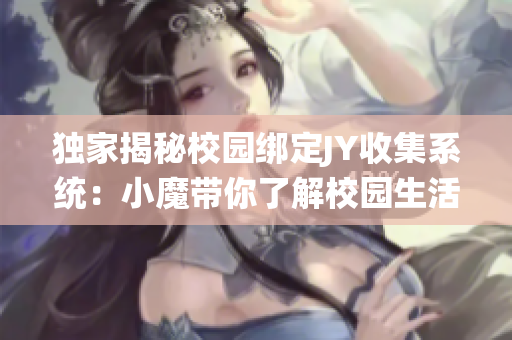 独家揭秘校园绑定JY收集系统：小魔带你了解校园生活的新秘密